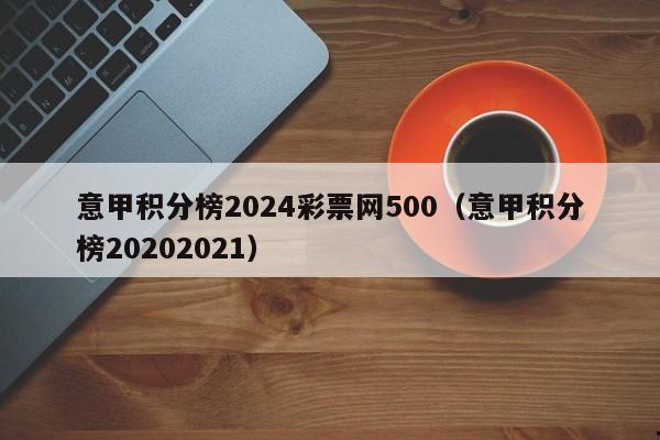 意甲积分榜2024彩票网500（意甲积分榜20202021）