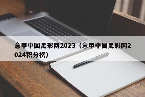 意甲中国足彩网2023（意甲中国足彩网2024积分榜）