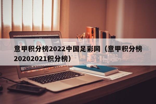 意甲积分榜2022中国足彩网（意甲积分榜20202021积分榜）